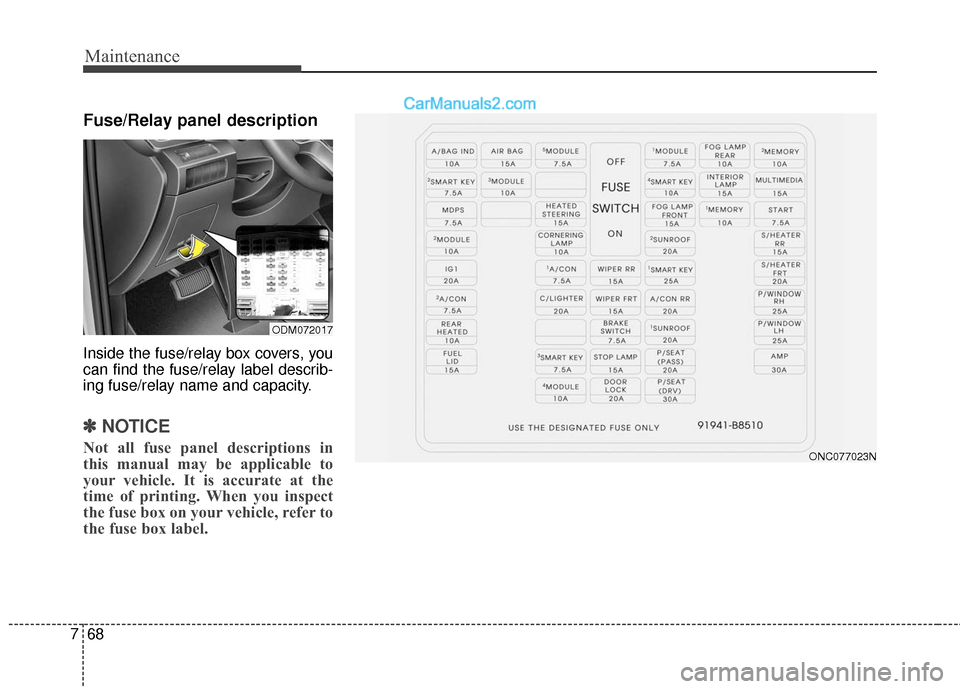 Hyundai Santa Fe XL 2019 Owners Manual Maintenance
68
7
Fuse/Relay panel description
Inside the fuse/relay box covers, you
can find the fuse/relay label describ-
ing fuse/relay name and capacity.
✽ ✽
NOTICE
Not all fuse panel descripti Hyundai Santa Fe XL 2019 Owners Manual Maintenance
68
7
Fuse/Relay panel description
Inside the fuse/relay box covers, you
can find the fuse/relay label describ-
ing fuse/relay name and capacity.
✽ ✽
NOTICE
Not all fuse panel descripti