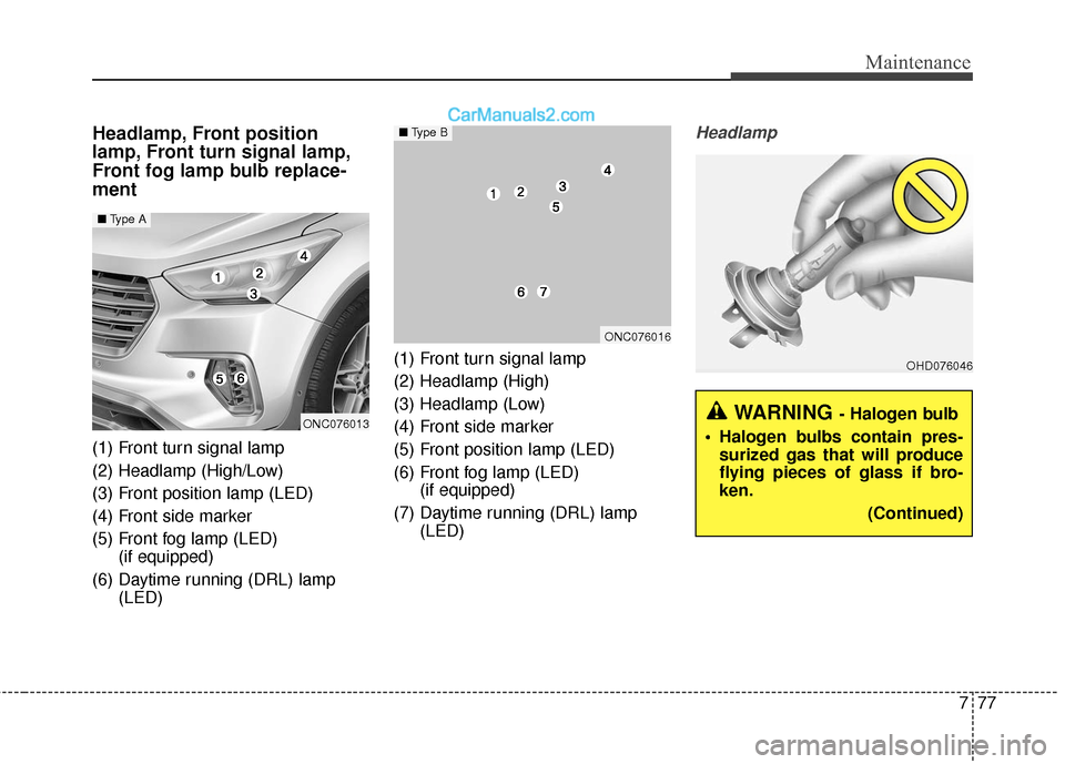 Hyundai Santa Fe XL 2019 Owners Manual 777
Maintenance
Headlamp, Front position
lamp, Front turn signal lamp,
Front fog lamp bulb replace-
ment
(1) Front turn signal lamp
(2) Headlamp (High/Low)
(3) Front position lamp (LED)
(4) Front side Hyundai Santa Fe XL 2019 Owners Manual 777
Maintenance
Headlamp, Front position
lamp, Front turn signal lamp,
Front fog lamp bulb replace-
ment
(1) Front turn signal lamp
(2) Headlamp (High/Low)
(3) Front position lamp (LED)
(4) Front side
