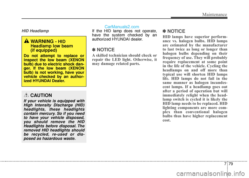 Hyundai Santa Fe XL 2019 Owners Manual 779
Maintenance
HID HeadlampIf the HID lamp does not operate,
have the system checked by an
authorized HYUNDAI dealer.
✽ ✽NOTICE
A skilled technician should check or
repair the LED light. Otherwis Hyundai Santa Fe XL 2019 Owners Manual 779
Maintenance
HID HeadlampIf the HID lamp does not operate,
have the system checked by an
authorized HYUNDAI dealer.
✽ ✽NOTICE
A skilled technician should check or
repair the LED light. Otherwis