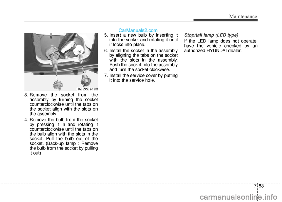 Hyundai Santa Fe XL 2019  Owners Manual 783
Maintenance
3. Remove the socket from theassembly by turning the socket
counterclockwise until the tabs on
the socket align with the slots on
the assembly.
4. Remove the bulb from the socket by pr