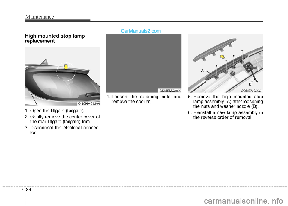 Hyundai Santa Fe XL 2019  Owners Manual Maintenance
84
7
High mounted stop lamp
replacement
1. Open the liftgate (tailgate).
2. Gently remove the center cover of
the rear liftgate (tailgate) trim.
3. Disconnect the electrical connec- tor. 4