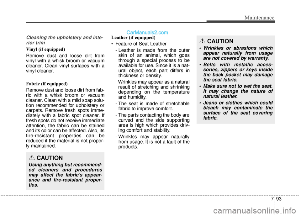 Hyundai Santa Fe XL 2019 Owners Manual 793
Maintenance
Cleaning the upholstery and inte-rior trim
Vinyl (if equipped)
Remove dust and loose dirt from
vinyl with a whisk broom or vacuum
cleaner. Clean vinyl surfaces with a
vinyl cleaner.
F Hyundai Santa Fe XL 2019 Owners Manual 793
Maintenance
Cleaning the upholstery and inte-rior trim
Vinyl (if equipped)
Remove dust and loose dirt from
vinyl with a whisk broom or vacuum
cleaner. Clean vinyl surfaces with a
vinyl cleaner.
F