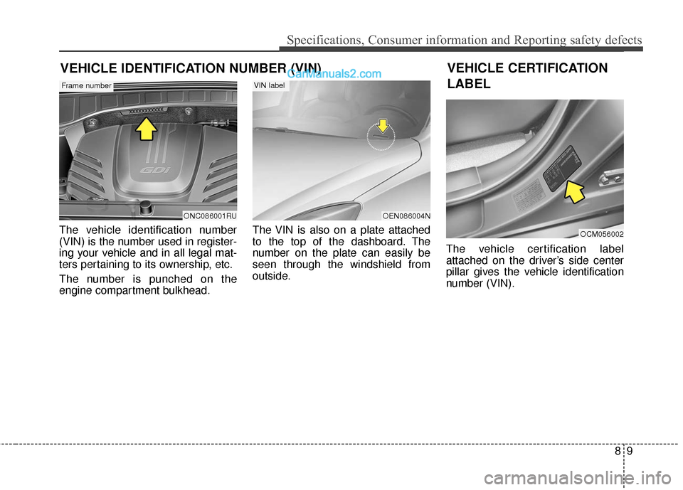 Hyundai Santa Fe XL 2019 Owners Manual 89
Specifications, Consumer information and Reporting safety defects
The vehicle identification number
(VIN) is the number used in register-
ing your vehicle and in all legal mat-
ters pertaining to i Hyundai Santa Fe XL 2019 Owners Manual 89
Specifications, Consumer information and Reporting safety defects
The vehicle identification number
(VIN) is the number used in register-
ing your vehicle and in all legal mat-
ters pertaining to i