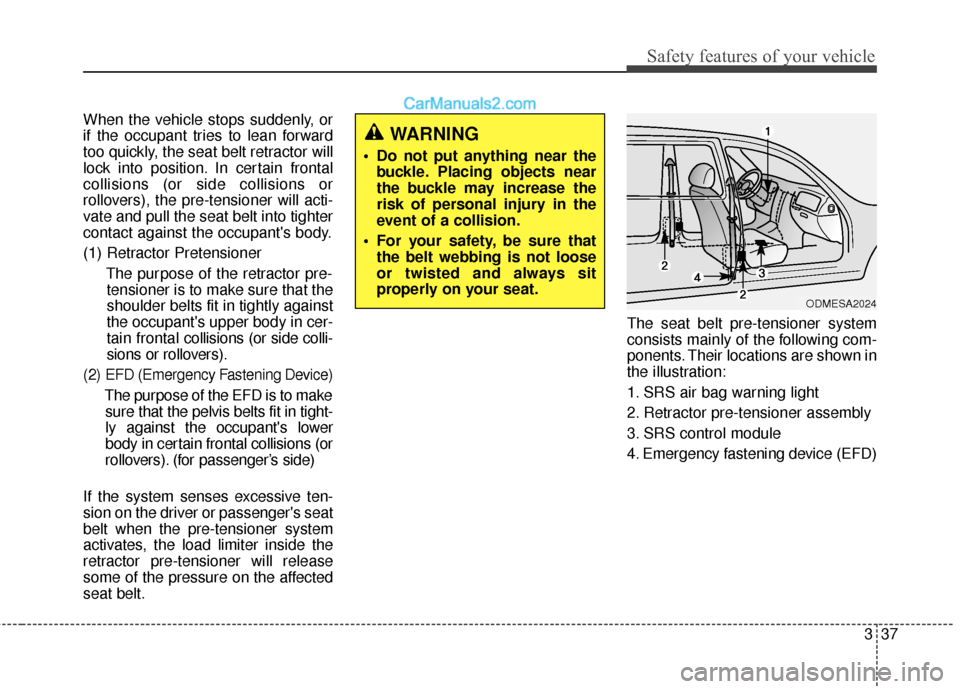 Hyundai Santa Fe XL 2019 Workshop Manual 337
Safety features of your vehicle
When the vehicle stops suddenly, or
if the occupant tries to lean forward
too quickly, the seat belt retractor will
lock into position. In certain frontal
collision Hyundai Santa Fe XL 2019 Workshop Manual 337
Safety features of your vehicle
When the vehicle stops suddenly, or
if the occupant tries to lean forward
too quickly, the seat belt retractor will
lock into position. In certain frontal
collision