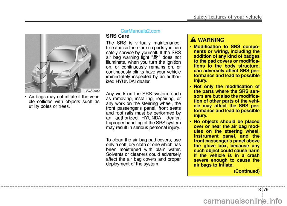 Hyundai Santa Fe XL 2019 Owners Manual 379
Safety features of your vehicle
Air bags may not inflate if the vehi-cle collides with objects such as
utility poles or trees.
SRS Care
The SRS is virtually maintenance-
free and so there are no Hyundai Santa Fe XL 2019 Owners Manual 379
Safety features of your vehicle
Air bags may not inflate if the vehi-cle collides with objects such as
utility poles or trees.
SRS Care
The SRS is virtually maintenance-
free and so there are no