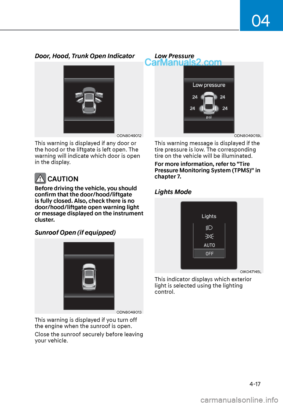 Hyundai Sonata 2020 Owners Manual 04
4-17
Door, Hood, Trunk Open Indicator
ODN8049012ODN8049012
This warning is displayed if any door or
the hood or the liftgate is left open. The
warning will indicate which door is open
in the dis Hyundai Sonata 2020 Owners Manual 04
4-17
Door, Hood, Trunk Open Indicator
ODN8049012ODN8049012
This warning is displayed if any door or
the hood or the liftgate is left open. The
warning will indicate which door is open
in the dis