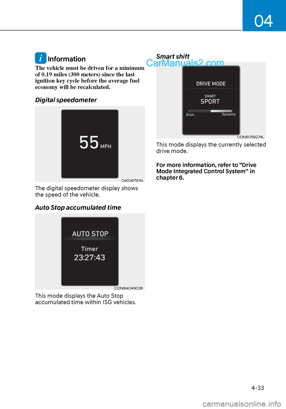 Hyundai Sonata 2020 Owners Manual 04
4-33
Information
The vehicle must be driven for a minimum
of 0.19 miles (300 meters) since the last
ignition key cycle before the average fuel
economy will be recalculated.
Digital speedometer
Hyundai Sonata 2020 Owners Manual 04
4-33
Information
The vehicle must be driven for a minimum
of 0.19 miles (300 meters) since the last
ignition key cycle before the average fuel
economy will be recalculated.
Digital speedometer