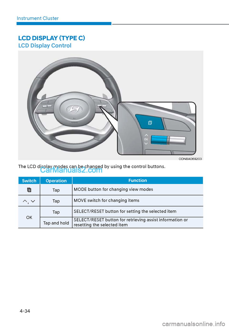 Hyundai Sonata 2020 Owners Manual 4-34
Instrument Cluster
LCD Display Control
ODN8A069203ODN8A069203
LCD DISPLAY (TYPE C)
The LCD display modes can be changed by using the control buttons.
Switch Operation
Function
Ta pMODE button for Hyundai Sonata 2020 Owners Manual 4-34
Instrument Cluster
LCD Display Control
ODN8A069203ODN8A069203
LCD DISPLAY (TYPE C)
The LCD display modes can be changed by using the control buttons.
Switch Operation
Function
Ta pMODE button for