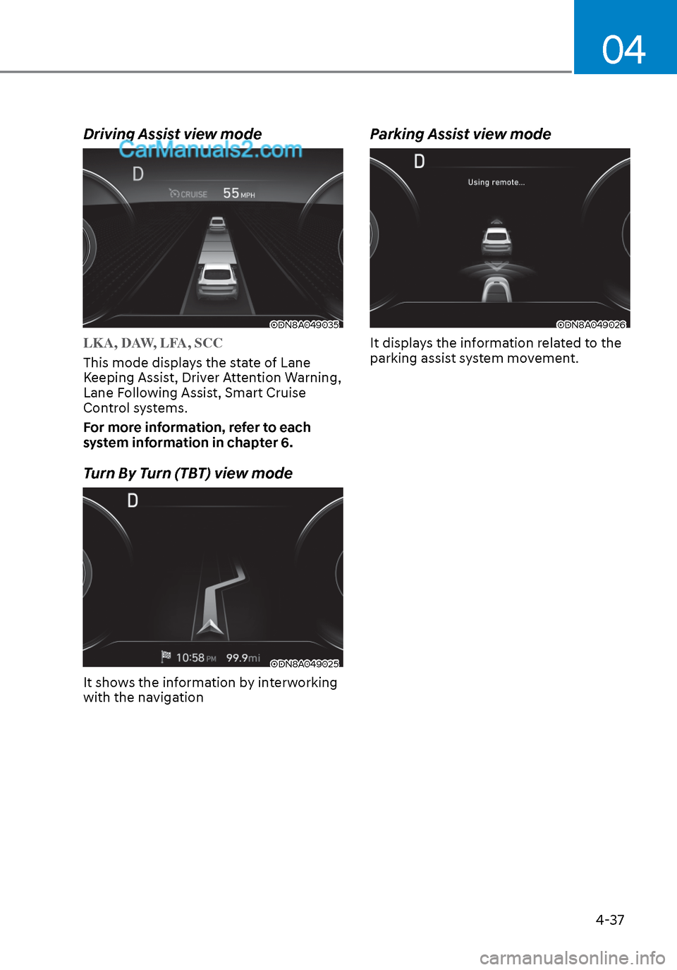 Hyundai Sonata 2020  Owners Manual 04
4-37
Driving Assist view mode
ODN8A049035ODN8A049035
LKA, DAW, LFA, SCC
This mode displays the state of Lane 
K
eeping Assist, Driver Attention Warning, 
Lane Following Assist, Smart Cruise 
Contro