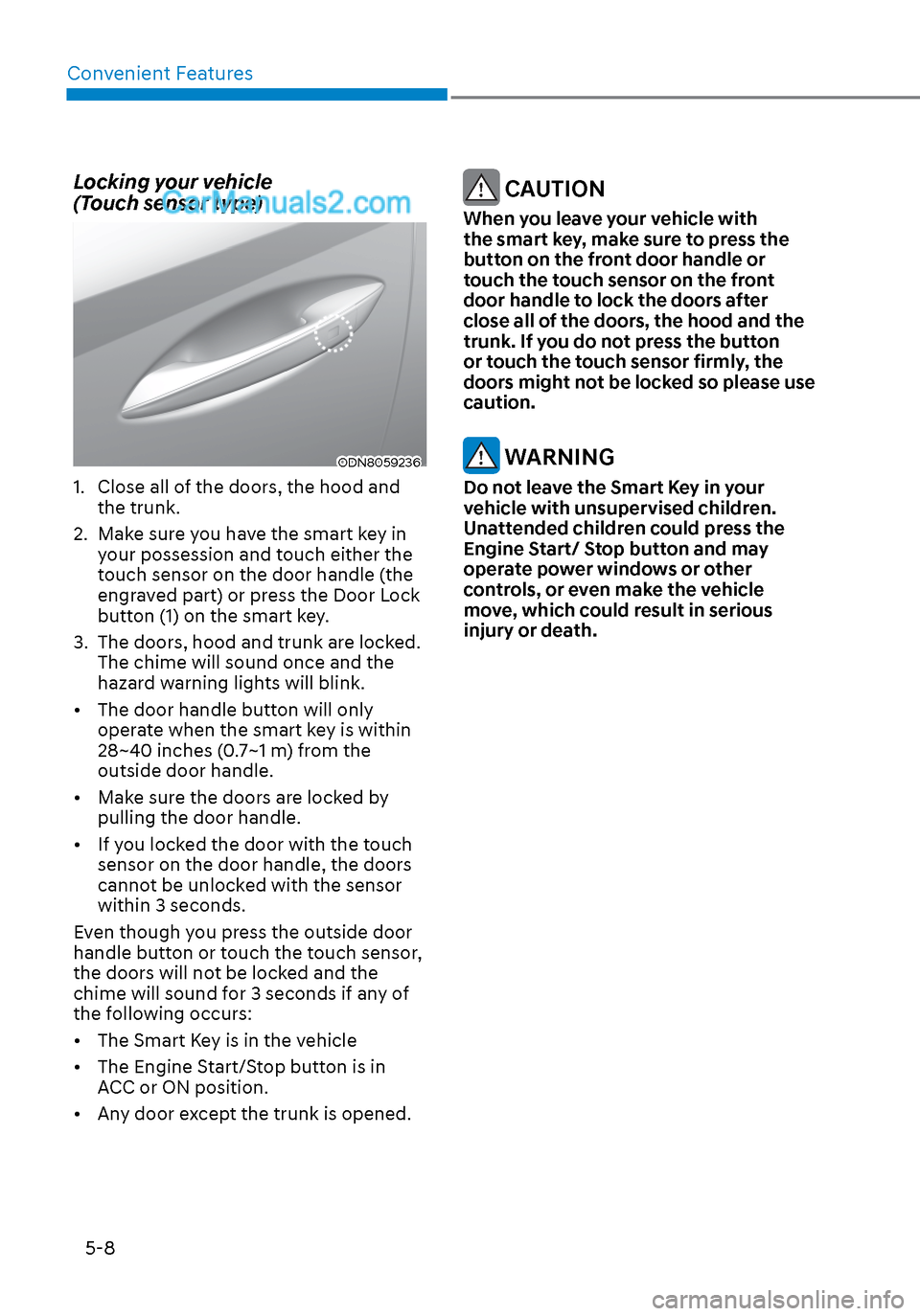 Hyundai Sonata 2020 Owners Manual Convenient Features5-8
Locking your vehicle
(Touch sensor type)
ODN8059236ODN8059236
1. Close all of the doors, the hood and the trunk.
2. Make sure you have the smart key in your possession and Hyundai Sonata 2020 Owners Manual Convenient Features5-8
Locking your vehicle
(Touch sensor type)
ODN8059236ODN8059236
1. Close all of the doors, the hood and the trunk.
2. Make sure you have the smart key in your possession and