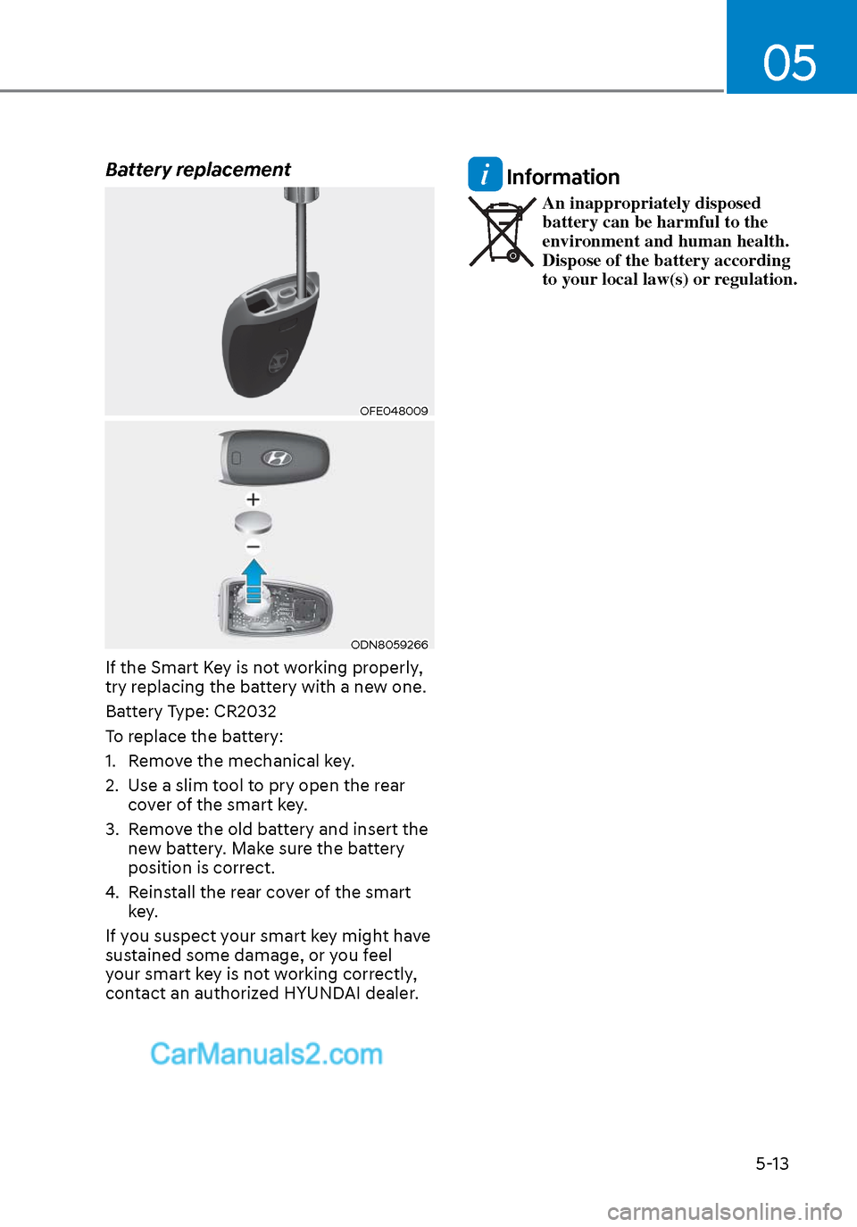 Hyundai Sonata 2020 Owners Manual 05
5-13
Battery replacement
OFE048009OFE048009
ODN8059266ODN8059266
If the Smart Key is not working properly,
try replacing the battery with a new one.
Battery Type: CR2032
To replace the battery:
1. Hyundai Sonata 2020 Owners Manual 05
5-13
Battery replacement
OFE048009OFE048009
ODN8059266ODN8059266
If the Smart Key is not working properly,
try replacing the battery with a new one.
Battery Type: CR2032
To replace the battery:
1.