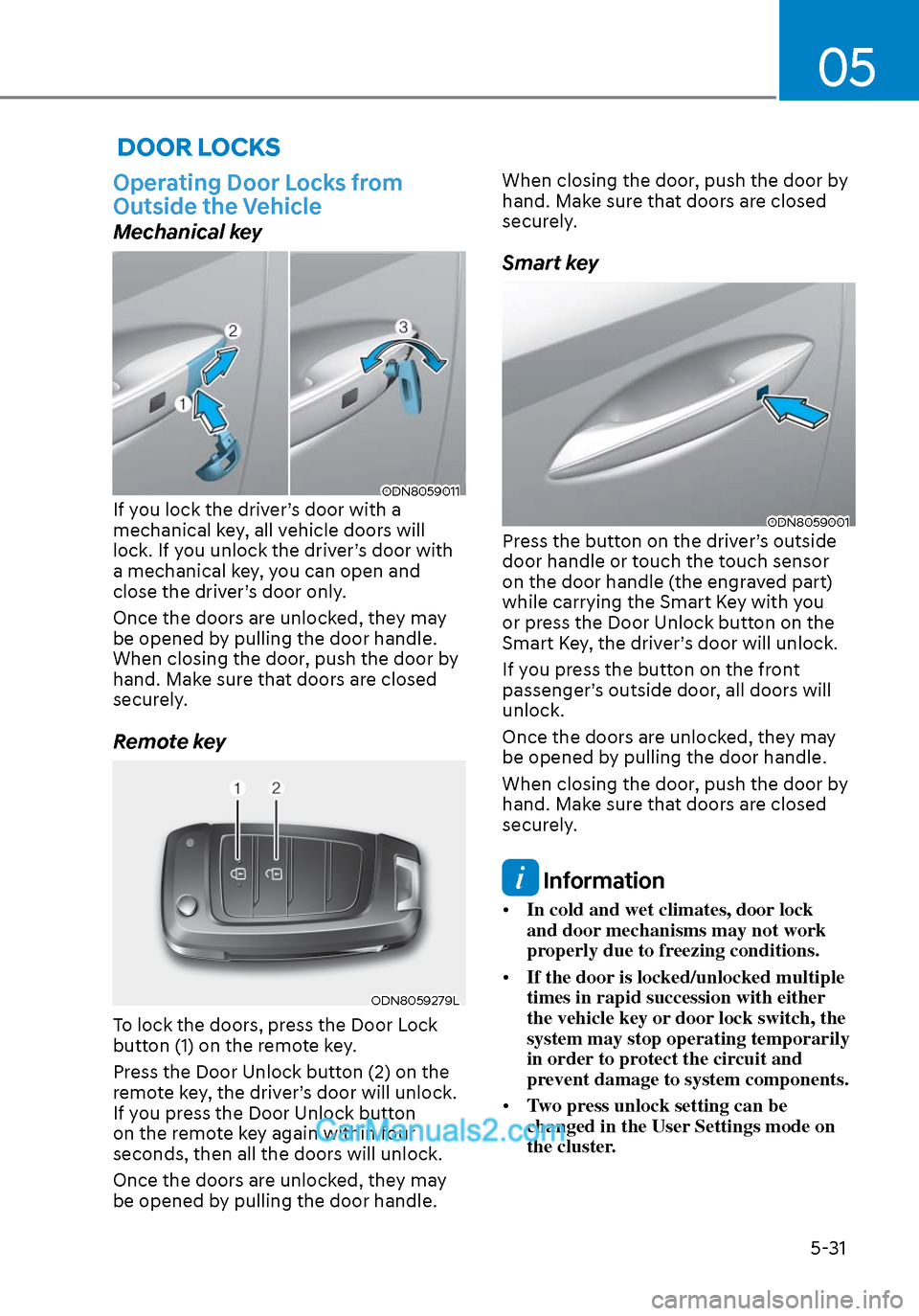 Hyundai Sonata 2020 Owners Manual 05
5-31
DOOR LOCKS
Operating Door Locks from
Outside the Vehicle
Mechanical key
ODN8059011ODN8059011If you lock the driver’s door with a
mechanical key, all vehicle doors will
lock. If you unloc Hyundai Sonata 2020 Owners Manual 05
5-31
DOOR LOCKS
Operating Door Locks from
Outside the Vehicle
Mechanical key
ODN8059011ODN8059011If you lock the driver’s door with a
mechanical key, all vehicle doors will
lock. If you unloc