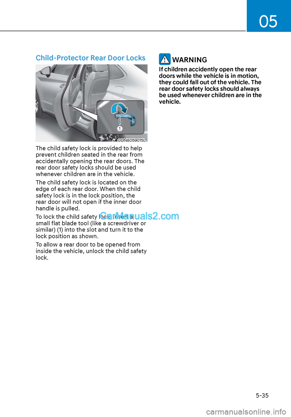 Hyundai Sonata 2020 Owners Manual 05
5-35
Child-Protector Rear Door Locks
ODN8059015LODN8059015L
The child safety lock is provided to help
prevent children seated in the rear from
accidentally opening the rear doors. The
rear door Hyundai Sonata 2020 Owners Manual 05
5-35
Child-Protector Rear Door Locks
ODN8059015LODN8059015L
The child safety lock is provided to help
prevent children seated in the rear from
accidentally opening the rear doors. The
rear door