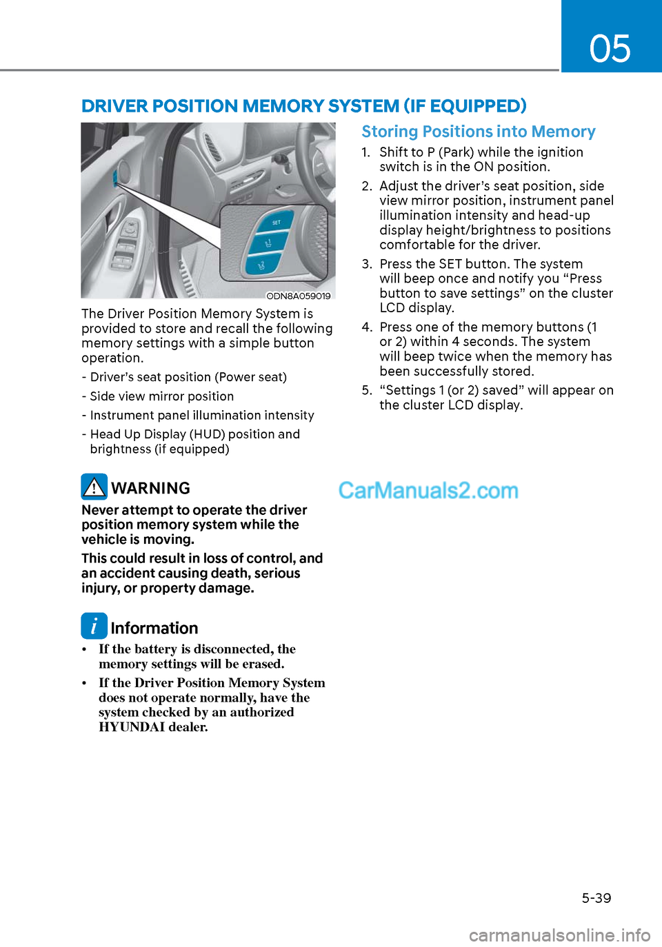 Hyundai Sonata 2020 Owners Manual 05
5-39
ODN8A059019ODN8A059019
The Driver Position Memory System is
provided to store and recall the following
memory settings with a simple button
operation.
- Driver’s seat position (Power se Hyundai Sonata 2020 Owners Manual 05
5-39
ODN8A059019ODN8A059019
The Driver Position Memory System is
provided to store and recall the following
memory settings with a simple button
operation.
- Driver’s seat position (Power se