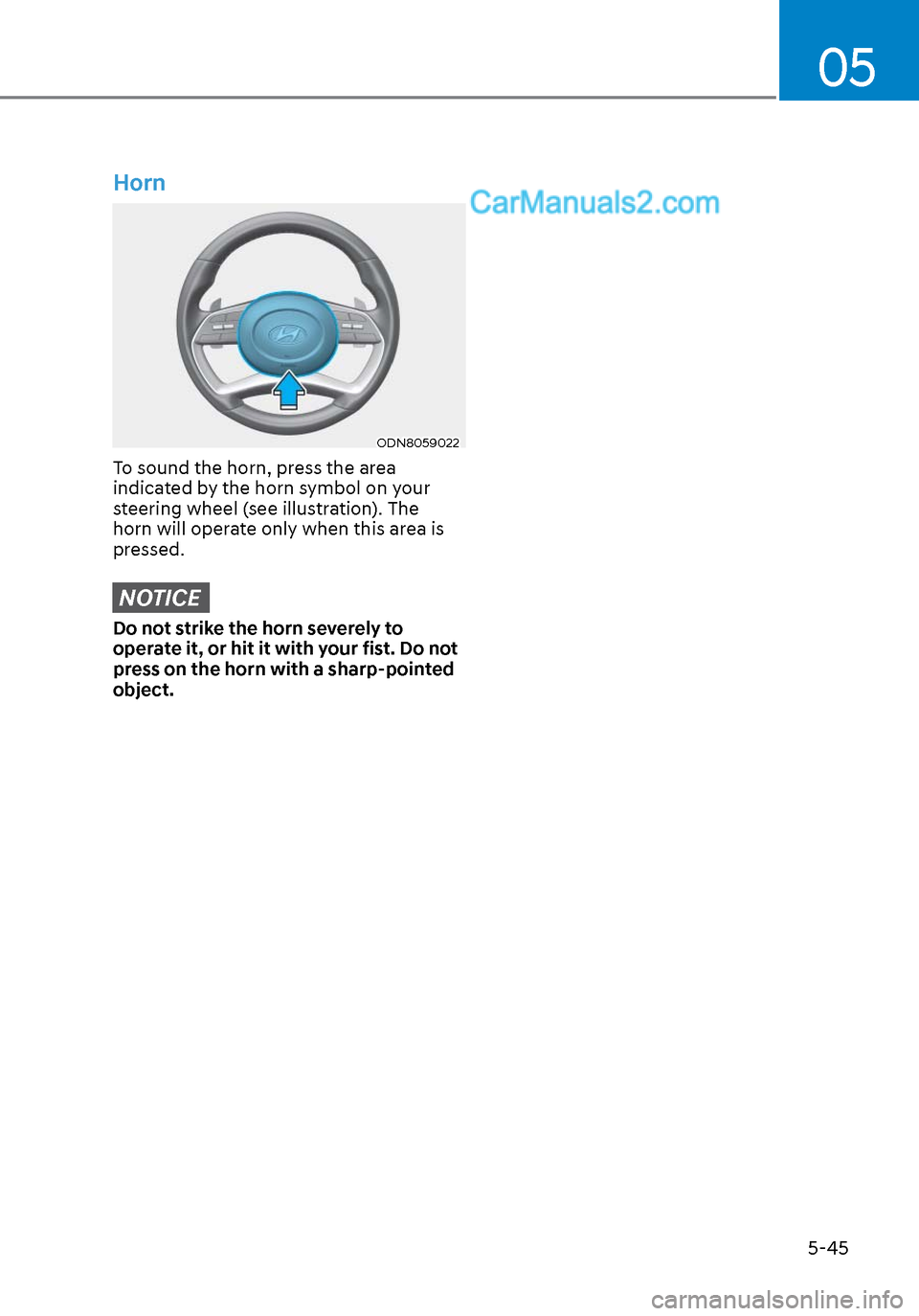 Hyundai Sonata 2020 Owners Manual 05
5-45
Horn
ODN8059022ODN8059022
To sound the horn, press the area
indicated by the horn symbol on your
steering wheel (see illustration). The
horn will operate only when this area is
pressed.
N Hyundai Sonata 2020 Owners Manual 05
5-45
Horn
ODN8059022ODN8059022
To sound the horn, press the area
indicated by the horn symbol on your
steering wheel (see illustration). The
horn will operate only when this area is
pressed.
N