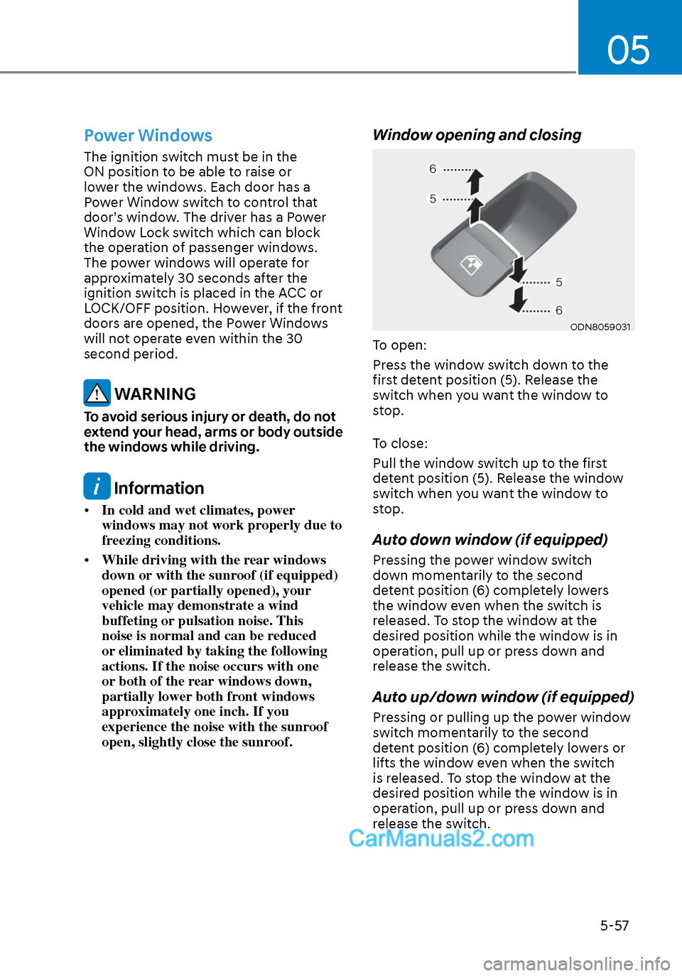 Hyundai Sonata 2020 Owners Manual 05
5-57
Power Windows
The ignition switch must be in the
ON position to be able to raise or
lower the windows. Each door has a
Power Window switch to control that
door’s window. The driver has a Hyundai Sonata 2020 Owners Manual 05
5-57
Power Windows
The ignition switch must be in the
ON position to be able to raise or
lower the windows. Each door has a
Power Window switch to control that
door’s window. The driver has a