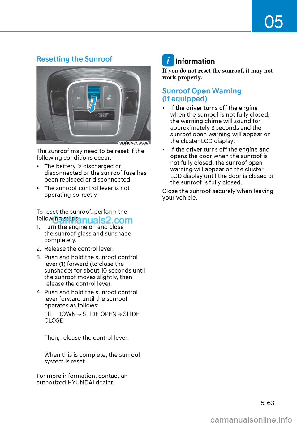 Hyundai Sonata 2020 Owners Manual 05
5-63
Resetting the Sunroof
ODN8A059039ODN8A059039
The sunroof may need to be reset if the
following conditions occur:
• The battery is discharged or disconnected or the sunroof fuse has
been r Hyundai Sonata 2020 Owners Manual 05
5-63
Resetting the Sunroof
ODN8A059039ODN8A059039
The sunroof may need to be reset if the
following conditions occur:
• The battery is discharged or disconnected or the sunroof fuse has
been r