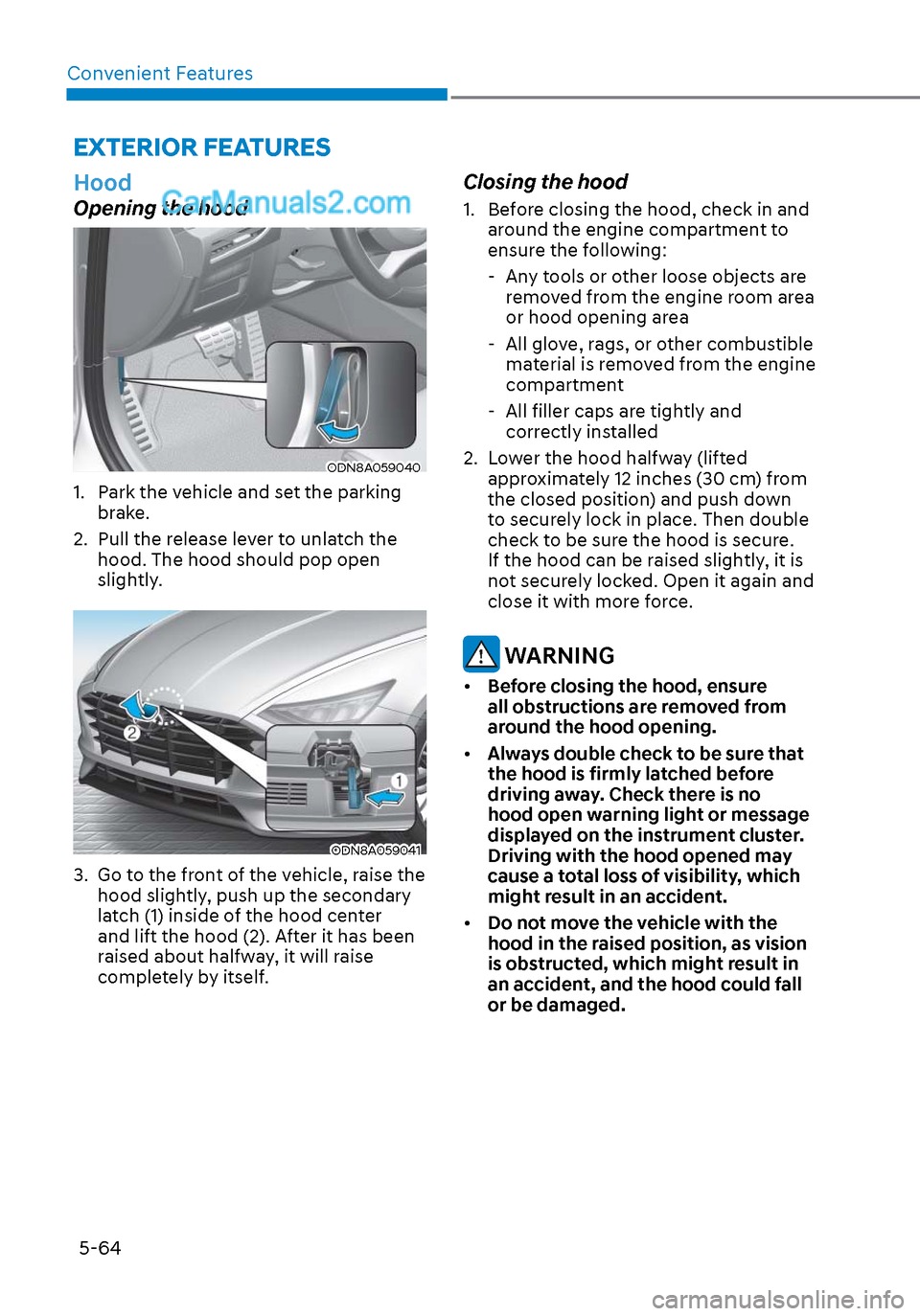 Hyundai Sonata 2020  Owners Manual Convenient Features5-64
EXTERIOR FEATURES
 Hood
Opening the hood
ODN8A059040ODN8A059040
1.  Park the vehicle and set the parking  brake.
2.  Pull the release lever to unlatch the  hood. The hood shoul