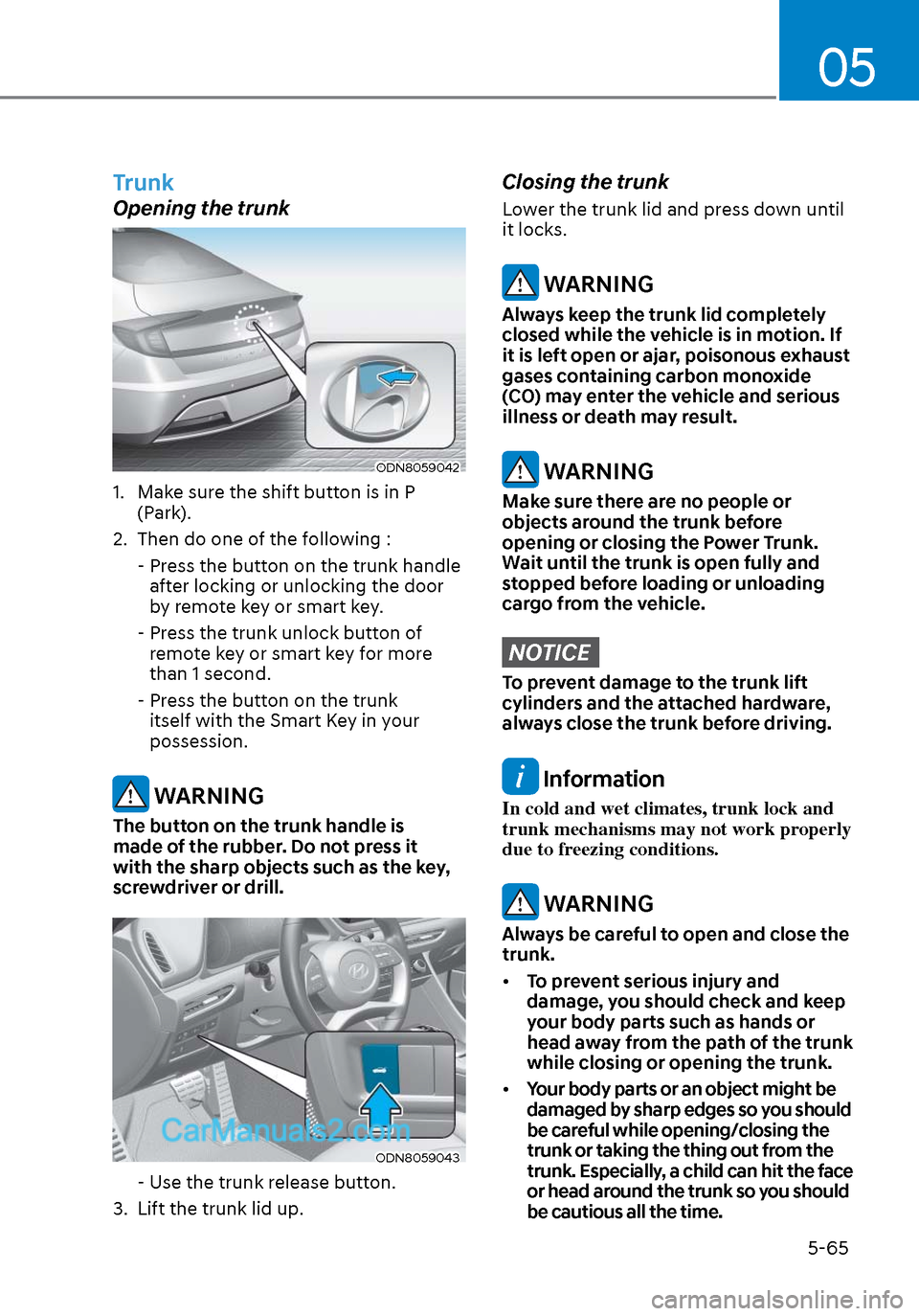 Hyundai Sonata 2020 Owners Manual 05
5-65
Trunk
Opening the trunk
ODN8059042ODN8059042
1. Make sure the shift button is in P (Park).
2. Then do one of the following :
- Press the button on the trunk handle after locking or unloc Hyundai Sonata 2020 Owners Manual 05
5-65
Trunk
Opening the trunk
ODN8059042ODN8059042
1. Make sure the shift button is in P (Park).
2. Then do one of the following :
- Press the button on the trunk handle after locking or unloc
