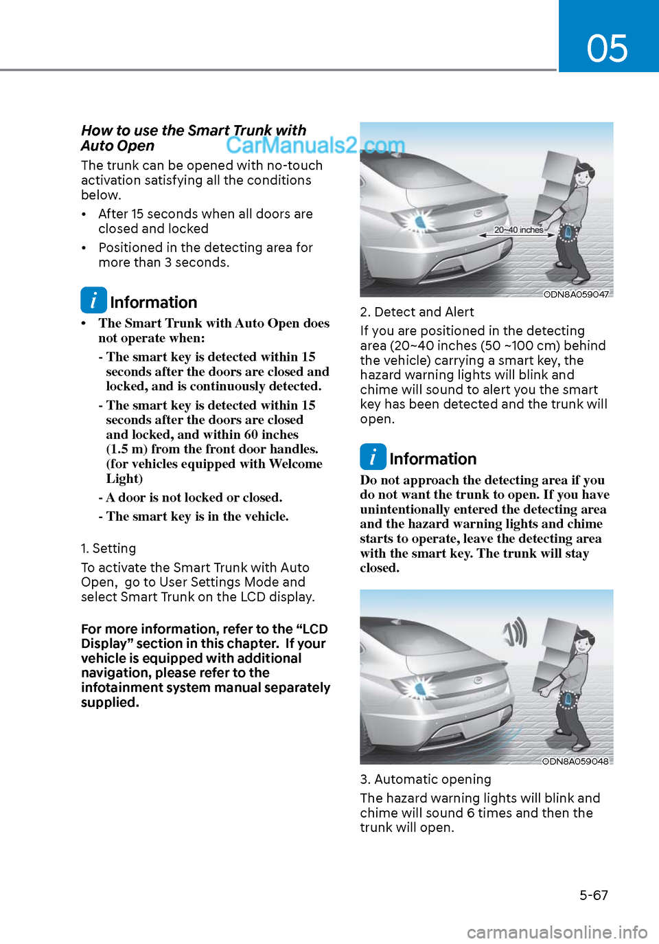 Hyundai Sonata 2020 Owners Manual 05
5-67
How to use the Smart Trunk with
Auto Open
The trunk can be opened with no-touch
activation satisfying all the conditions
below.
• After 15 seconds when all doors are closed and locked
Hyundai Sonata 2020 Owners Manual 05
5-67
How to use the Smart Trunk with
Auto Open
The trunk can be opened with no-touch
activation satisfying all the conditions
below.
• After 15 seconds when all doors are closed and locked