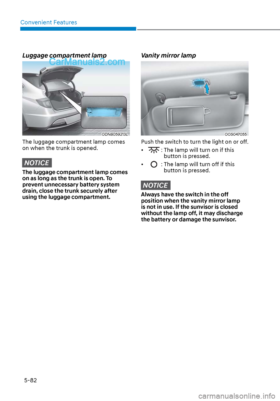 Hyundai Sonata 2020 Owners Manual Convenient Features5-82
Luggage compartment lamp
ODN8059213LODN8059213L
The luggage compartment lamp comes
on when the trunk is opened.
NOTICE
The luggage compartment lamp comes
on as long as the tr Hyundai Sonata 2020 Owners Manual Convenient Features5-82
Luggage compartment lamp
ODN8059213LODN8059213L
The luggage compartment lamp comes
on when the trunk is opened.
NOTICE
The luggage compartment lamp comes
on as long as the tr