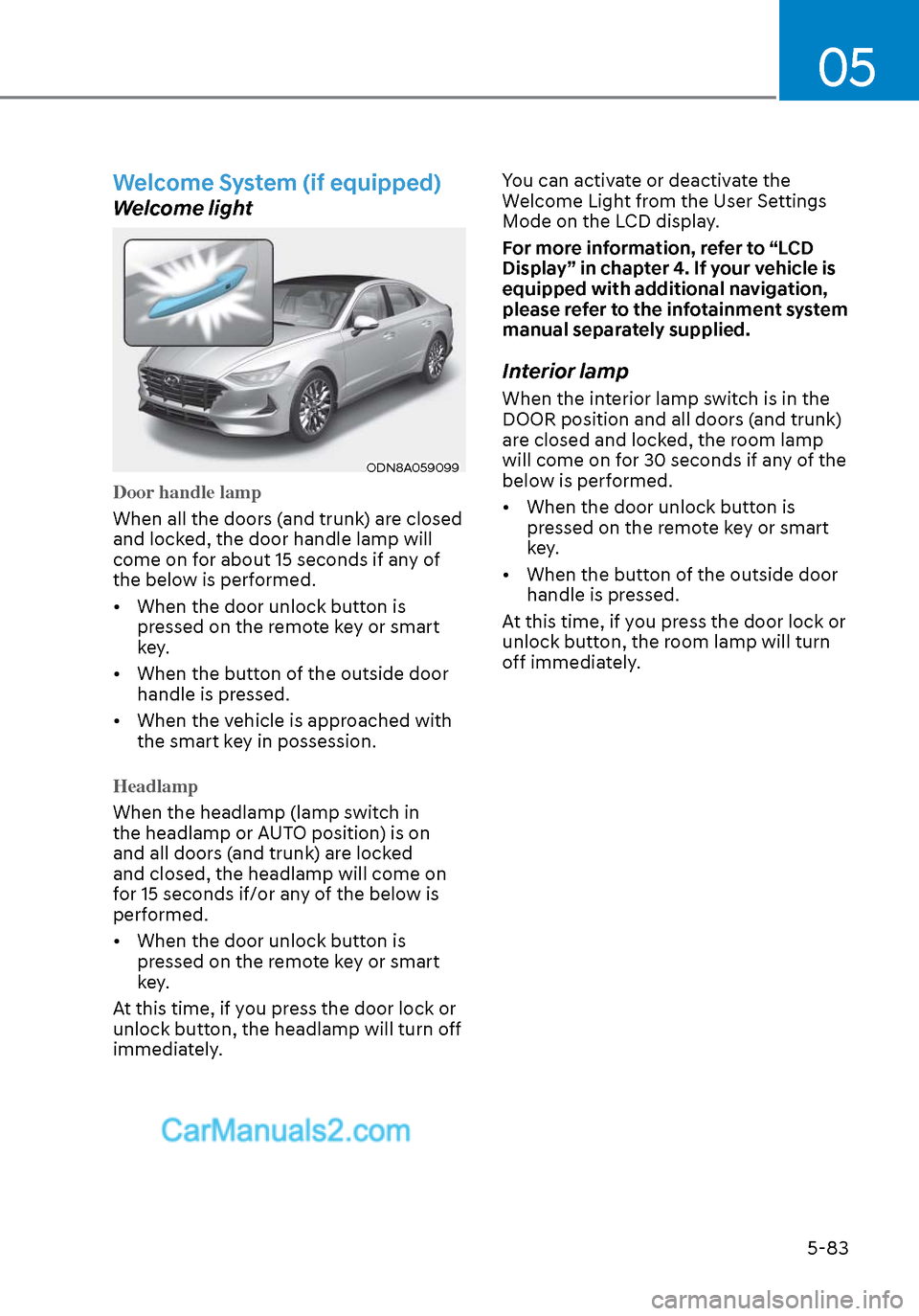 Hyundai Sonata 2020 Owners Manual 05
5-83
Welcome System (if equipped)
Welcome light
ODN8A059099ODN8A059099
Door handle lamp
When all the doors (and trunk) are closed
and lock
ed, the door handle lamp will
come on for about 15 secon Hyundai Sonata 2020 Owners Manual 05
5-83
Welcome System (if equipped)
Welcome light
ODN8A059099ODN8A059099
Door handle lamp
When all the doors (and trunk) are closed
and lock
ed, the door handle lamp will
come on for about 15 secon