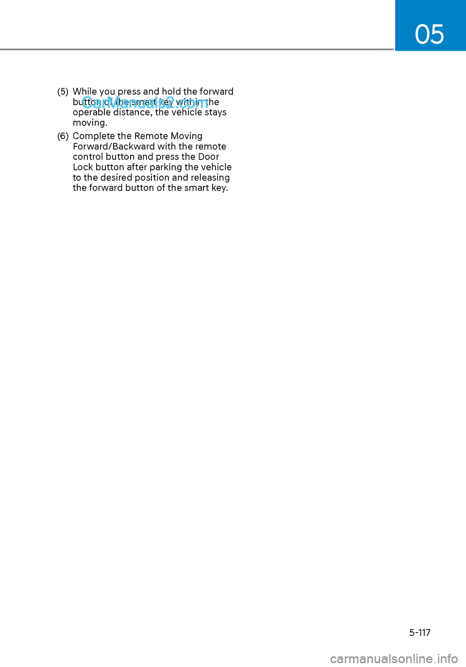Hyundai Sonata 2020 Owners Manual 05
5-117
(5) While you press and hold the forward button of the smart key within the
operable distance, the vehicle stays
moving.
(6) Complete the Remote Moving Forward/Backward with the remote
Hyundai Sonata 2020 Owners Manual 05
5-117
(5) While you press and hold the forward button of the smart key within the
operable distance, the vehicle stays
moving.
(6) Complete the Remote Moving Forward/Backward with the remote