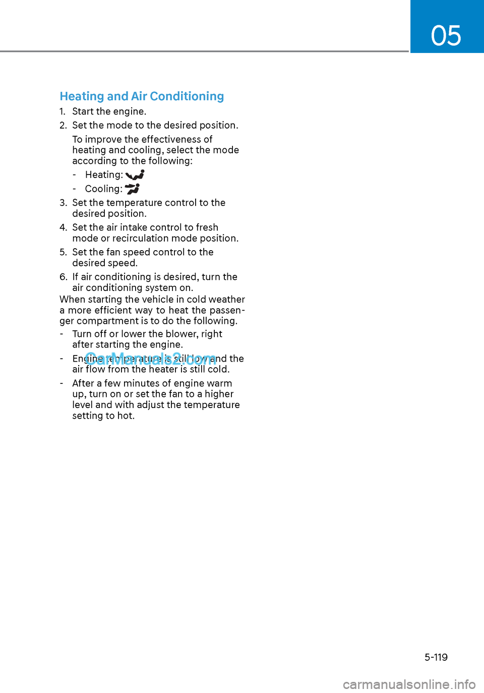 Hyundai Sonata 2020 Owners Manual 05
5-119
Heating and Air Conditioning
1. Start the engine.
2. Set the mode to the desired position.To improve the effectiveness of
heating and cooling, select the mode
according to the following: Hyundai Sonata 2020 Owners Manual 05
5-119
Heating and Air Conditioning
1. Start the engine.
2. Set the mode to the desired position.To improve the effectiveness of
heating and cooling, select the mode
according to the following: