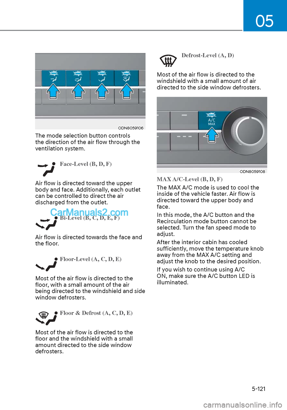Hyundai Sonata 2020  Owners Manual 05
5-121
ODN8059106ODN8059106
The mode selection button controls 
the direction of the air flow through the 
ventilation system.  
Face-Level (B, D, F)
Air flow is directed toward the upper 
body and 