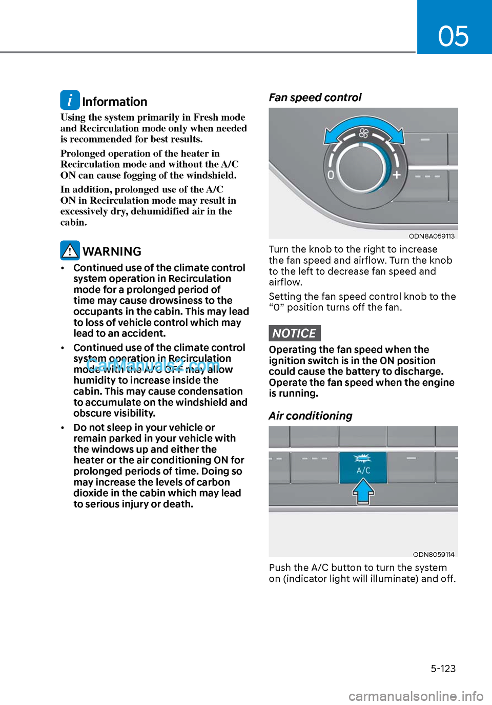 Hyundai Sonata 2020 Owners Guide 05
5-123
 Information
Using the system primarily in Fresh mode 
and Recirculation mode only when needed 
is recommended for best results.
Prolonged operation of the heater in 
Recirculation mode and w