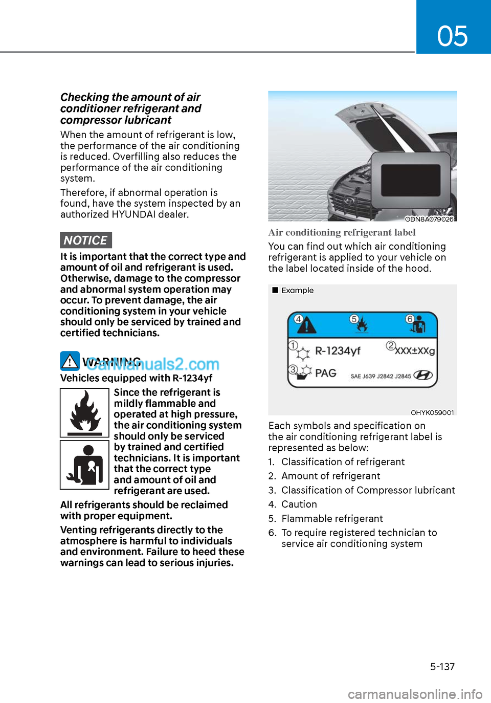 Hyundai Sonata 2020  Owners Manual 05
5-137
Checking the amount of air 
conditioner refrigerant and 
compressor lubricant
When the amount of refrigerant is low, 
the performance of the air conditioning 
is reduced. Overfilling also red