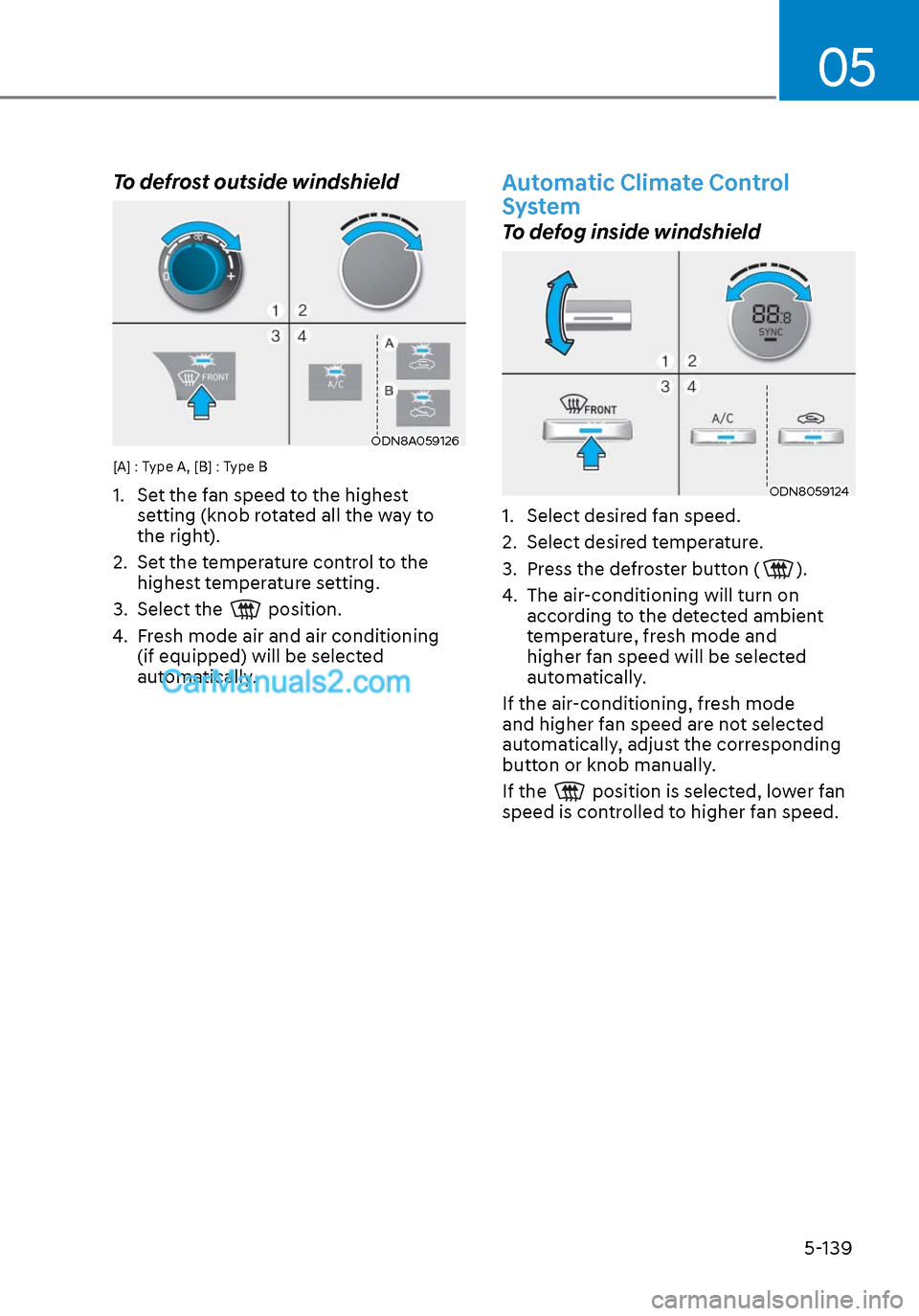 Hyundai Sonata 2020 Owners Guide 05
5-139
To defrost outside windshield  
ODN8A059126ODN8A059126
[A] : Type A, [B] : Type B
1.  Set the fan speed to the highest setting (knob rotated all the way to 
the right).
2.  Set the temperatur