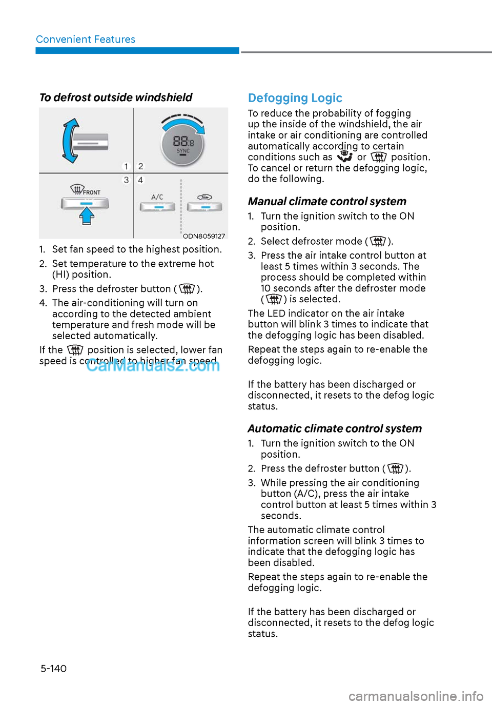 Hyundai Sonata 2020  Owners Manual Convenient Features5-140
To defrost outside windshield  
ODN8059127ODN8059127
1.  Set fan speed to the highest position.
2.  Set temperature to the extreme hot  (HI) position.
3.  Press the defroster 