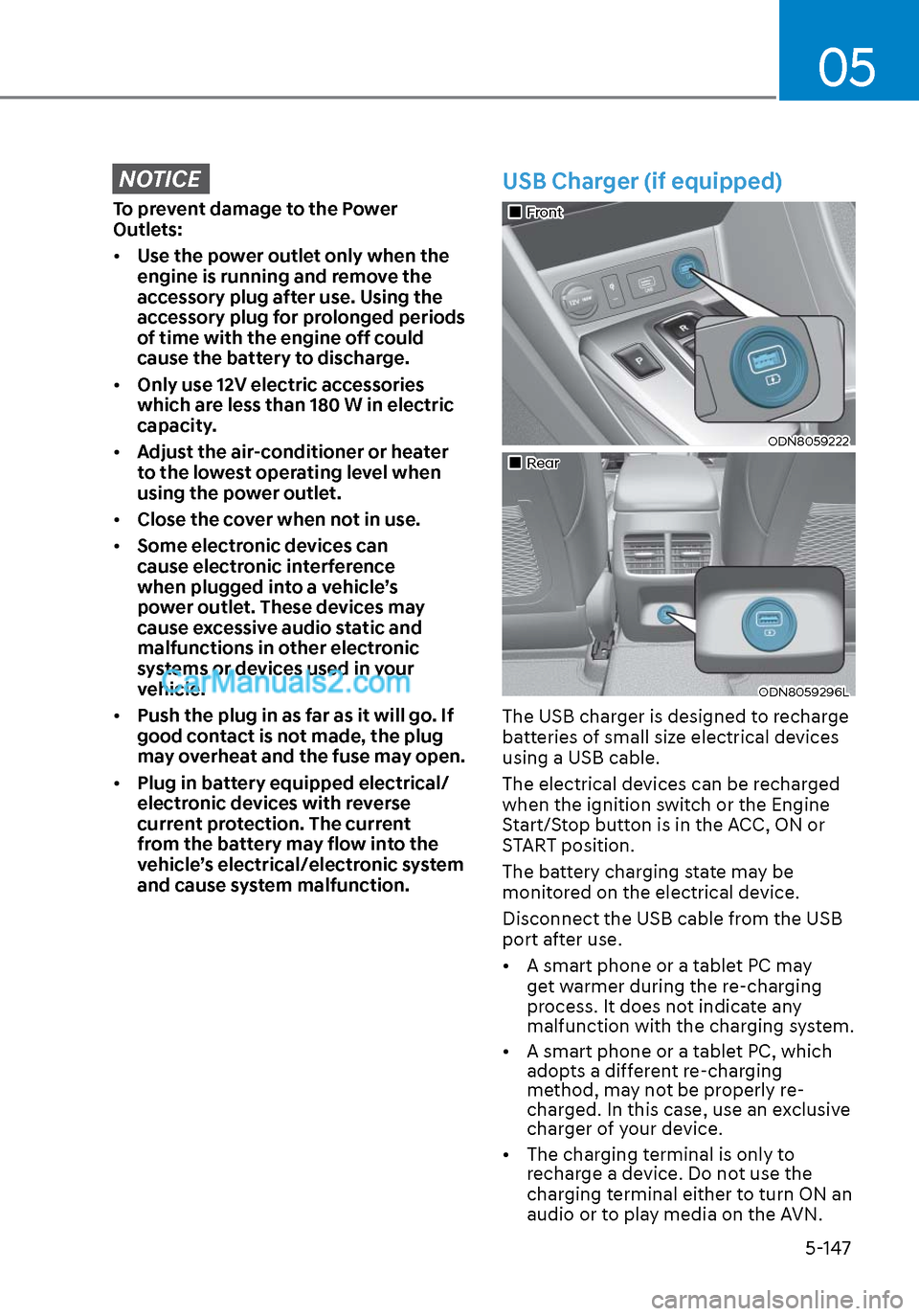 Hyundai Sonata 2020  Owners Manual 05
5-147
NOTICE
To prevent damage to the Power 
Outlets:
• Use the power outlet only when the 
engine is running and remove the 
accessory plug after use. Using the 
accessory plug for prolonged per