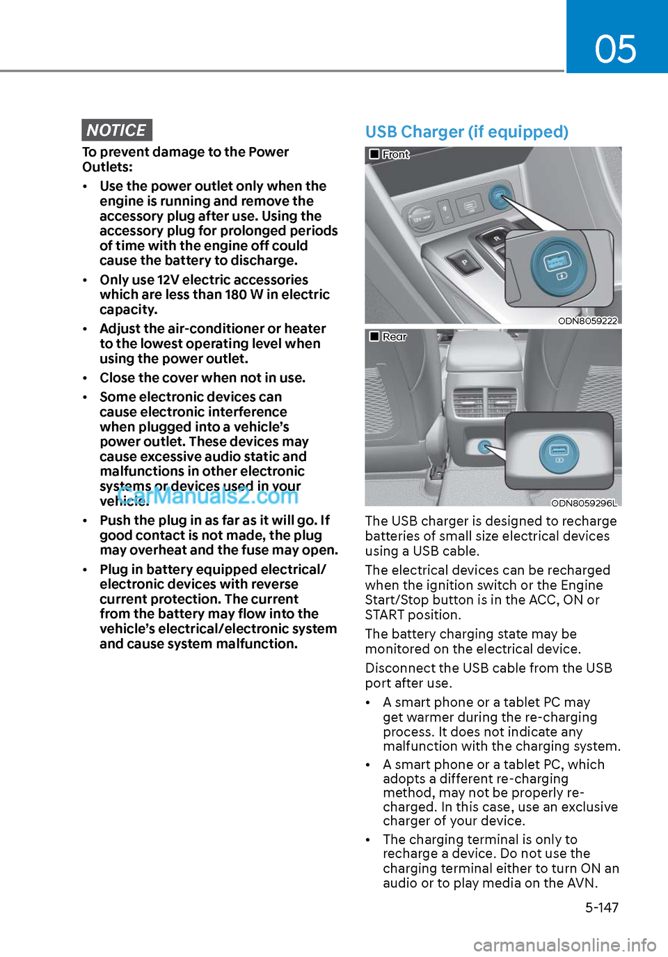Hyundai Sonata 2020 Owners Guide 05
5-147
NOTICE
To prevent damage to the Power
Outlets:
• Use the power outlet only when the
engine is running and remove the
accessory plug after use. Using the
accessory plug for prolonged per Hyundai Sonata 2020 Owners Guide 05
5-147
NOTICE
To prevent damage to the Power
Outlets:
• Use the power outlet only when the
engine is running and remove the
accessory plug after use. Using the
accessory plug for prolonged per