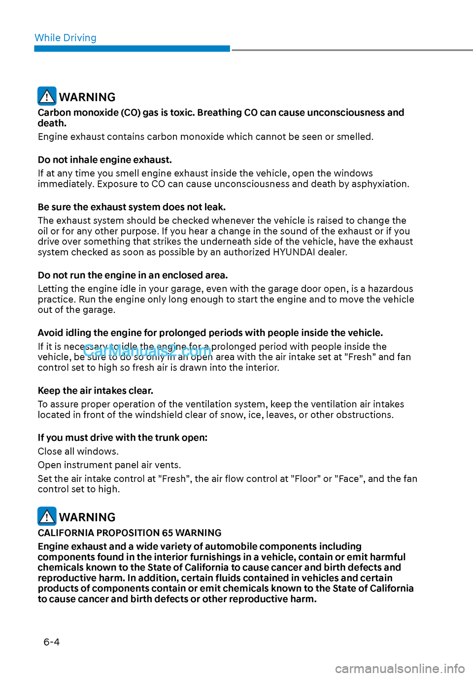 Hyundai Sonata 2020 Owners Manual While Driving6-4
WARNING
Carbon monoxide (CO) gas is toxic. Breathing CO can cause unconsciousness and
death.
Engine exhaust contains carbon monoxide which cannot be seen or smelled.
Do not inhale e Hyundai Sonata 2020 Owners Manual While Driving6-4
WARNING
Carbon monoxide (CO) gas is toxic. Breathing CO can cause unconsciousness and
death.
Engine exhaust contains carbon monoxide which cannot be seen or smelled.
Do not inhale e