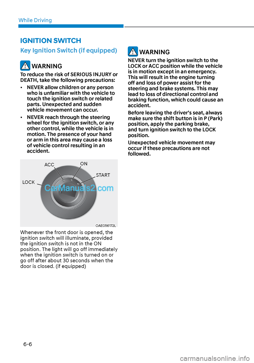 Hyundai Sonata 2020 Owners Manual While Driving6-6
Key Ignition Switch (if equipped)
WARNING
To reduce the risk of SERIOUS INJURY or
DEATH, take the following precautions:
• NEVER allow children or any person
who is unfamiliar w Hyundai Sonata 2020 Owners Manual While Driving6-6
Key Ignition Switch (if equipped)
WARNING
To reduce the risk of SERIOUS INJURY or
DEATH, take the following precautions:
• NEVER allow children or any person
who is unfamiliar w