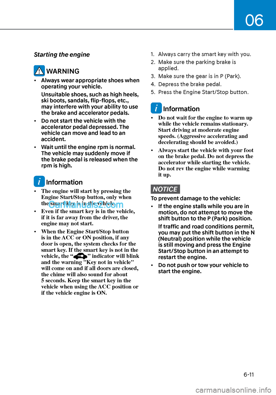 Hyundai Sonata 2020  Owners Manual 06
6-11
Starting the engine
 WARNING
• Always wear appropriate shoes when 
operating your vehicle.
Unsuitable shoes, such as high heels, 
ski boots, sandals, flip-flops, etc., 
may interfere with yo