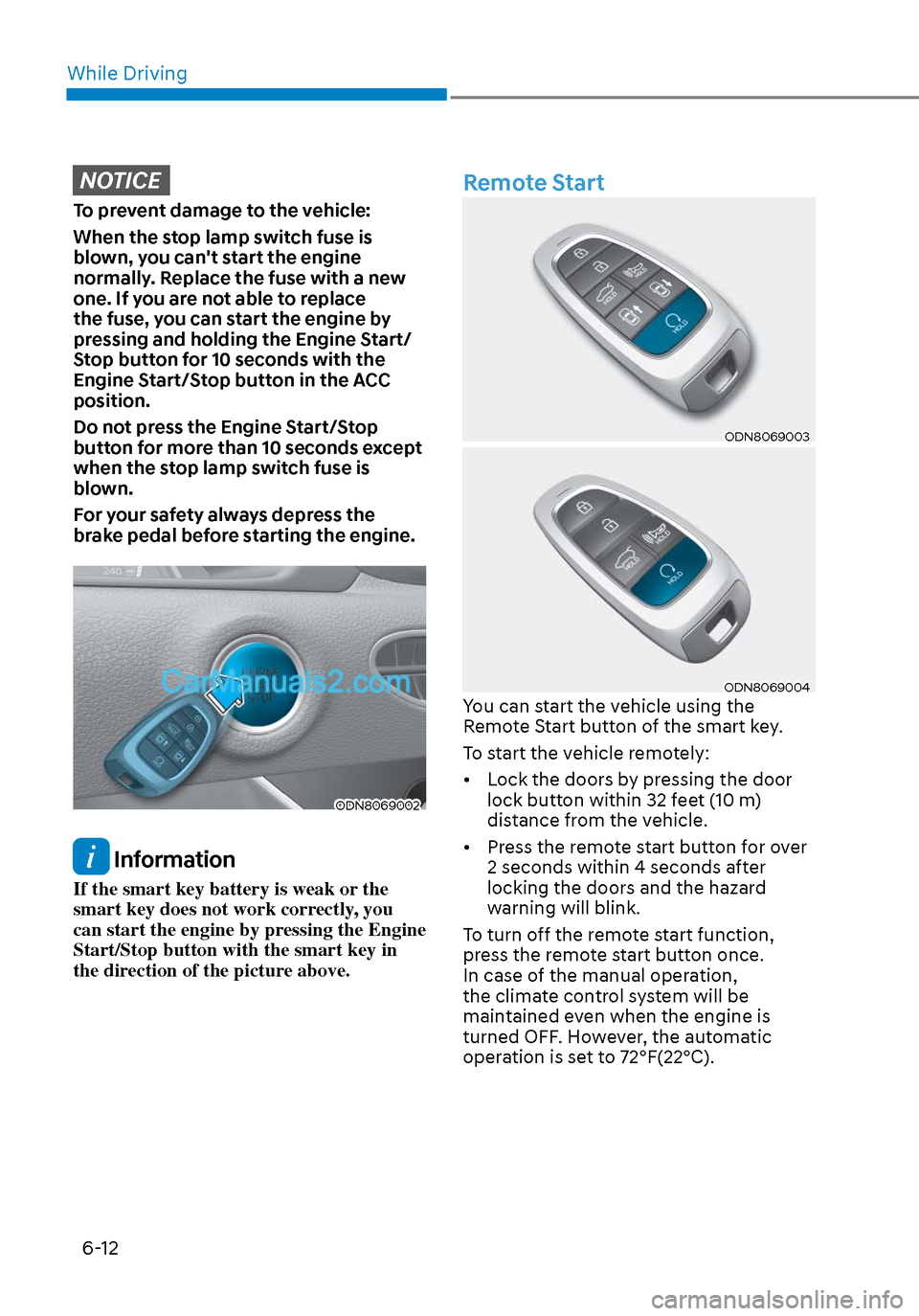 Hyundai Sonata 2020  Owners Manual While Driving6-12
NOTICE
To prevent damage to the vehicle:
When the stop lamp switch fuse is 
blown, you cant start the engine 
normally. Replace the fuse with a new 
one. If you are not able to repl