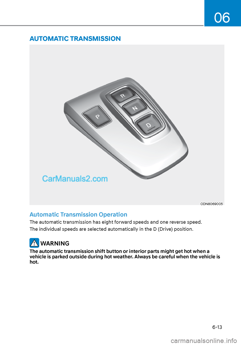 Hyundai Sonata 2020 Owners Manual 6-13
06
ODN8069005ODN8069005
Automatic Transmission Operation
The automatic transmission has eight forward speeds and one reverse speed.
The individual speeds are selected automatically in the D (Dri Hyundai Sonata 2020 Owners Manual 6-13
06
ODN8069005ODN8069005
Automatic Transmission Operation
The automatic transmission has eight forward speeds and one reverse speed.
The individual speeds are selected automatically in the D (Dri