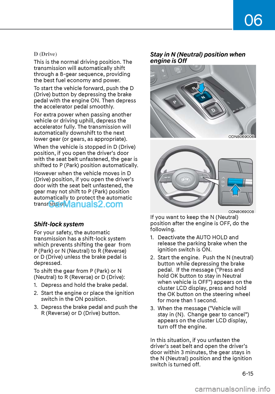 Hyundai Sonata 2020 Owners Manual 06
6-15
D (Drive)
This is the normal driving position. The
tr
ansmission will automatically shift
through a 8-gear sequence, providing
the best fuel economy and power.
To start the vehicle forward Hyundai Sonata 2020 Owners Manual 06
6-15
D (Drive)
This is the normal driving position. The
tr
ansmission will automatically shift
through a 8-gear sequence, providing
the best fuel economy and power.
To start the vehicle forward