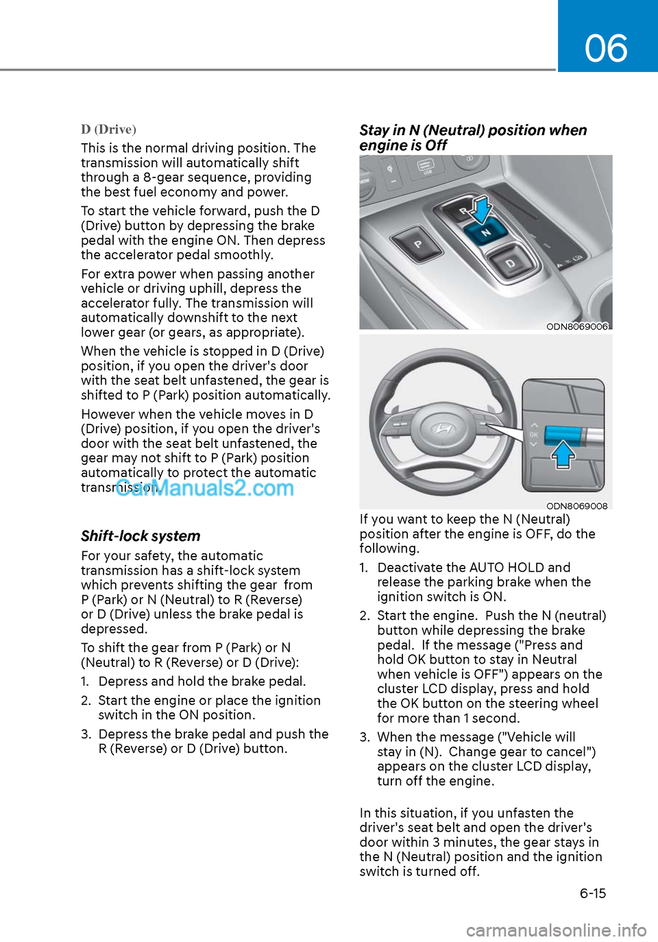 Hyundai Sonata 2020  Owners Manual 06
6-15
D (Drive) 
This is the normal driving position. The 
tr
ansmission will automatically shift 
through a 8-gear sequence, providing 
the best fuel economy and power.
To start the vehicle forward