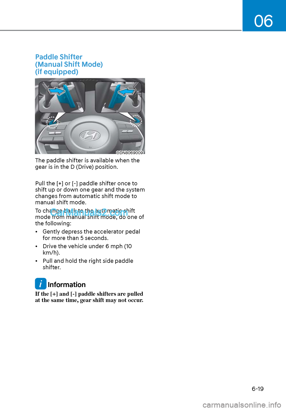 Hyundai Sonata 2020  Owners Manual 06
6-19
Paddle Shifter 
(Manual Shift Mode) 
(if equipped)
ODN8069009ODN8069009
The paddle shifter is available when the 
gear is in the D (Drive) position.
Pull the [+] or [-] paddle shifter once to 