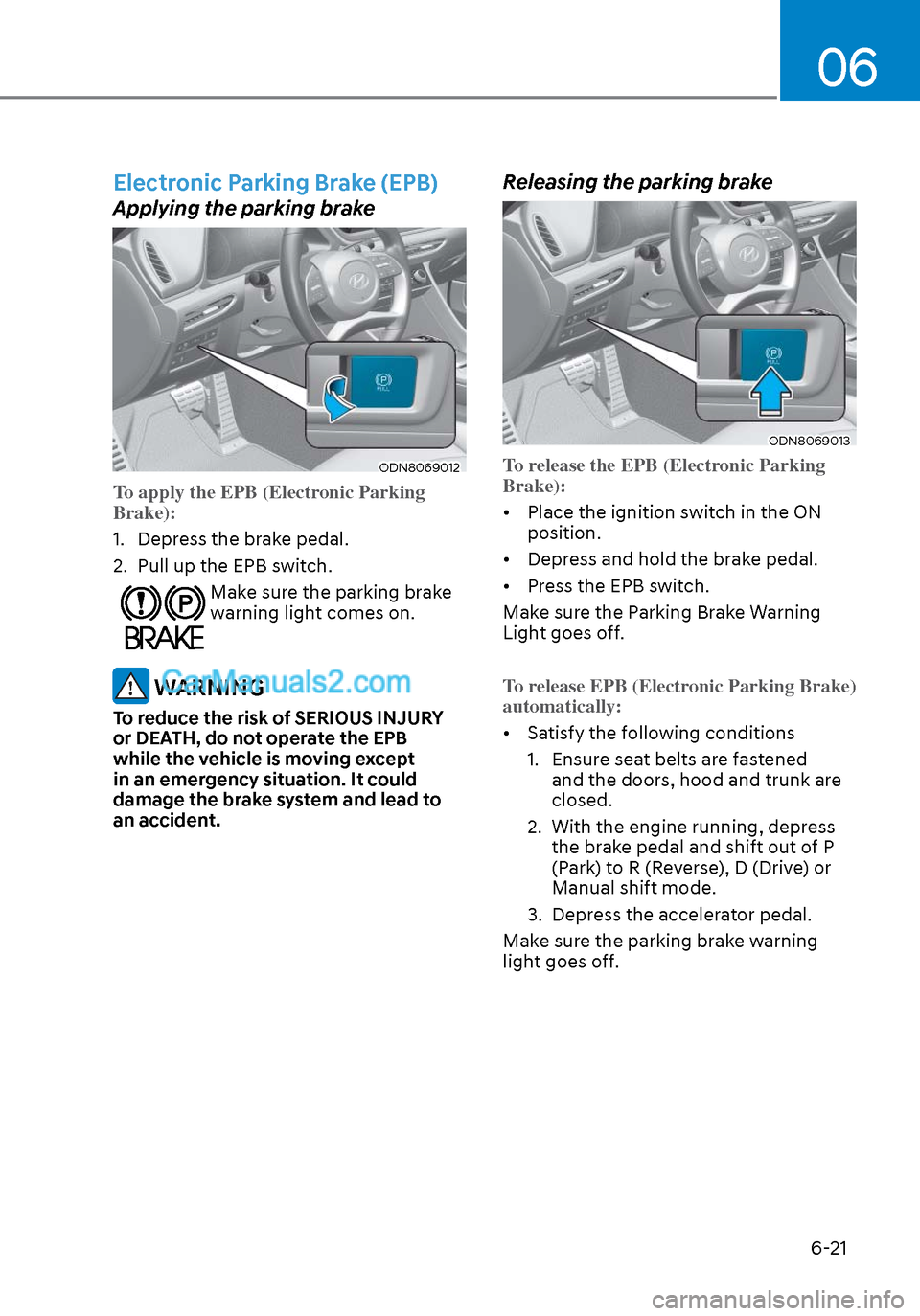 Hyundai Sonata 2020 Owners Manual 06
6-21
Electronic Parking Brake (EPB)
Applying the parking brake
ODN8069012ODN8069012
To apply the EPB (Electronic Parking
Brake):
1. Depress the brake pedal.
2.
Pull up the EPB switch.
Make sure Hyundai Sonata 2020 Owners Manual 06
6-21
Electronic Parking Brake (EPB)
Applying the parking brake
ODN8069012ODN8069012
To apply the EPB (Electronic Parking
Brake):
1. Depress the brake pedal.
2.
Pull up the EPB switch.
Make sure