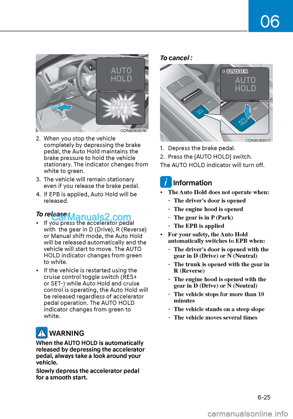 Hyundai Sonata 2020  Owners Manual 06
6-25
ODN8069016ODN8069016
2.  When you stop the vehicle completely by depressing the brake 
pedal, the Auto Hold maintains the 
brake pressure to hold the vehicle 
stationary. The indicator changes