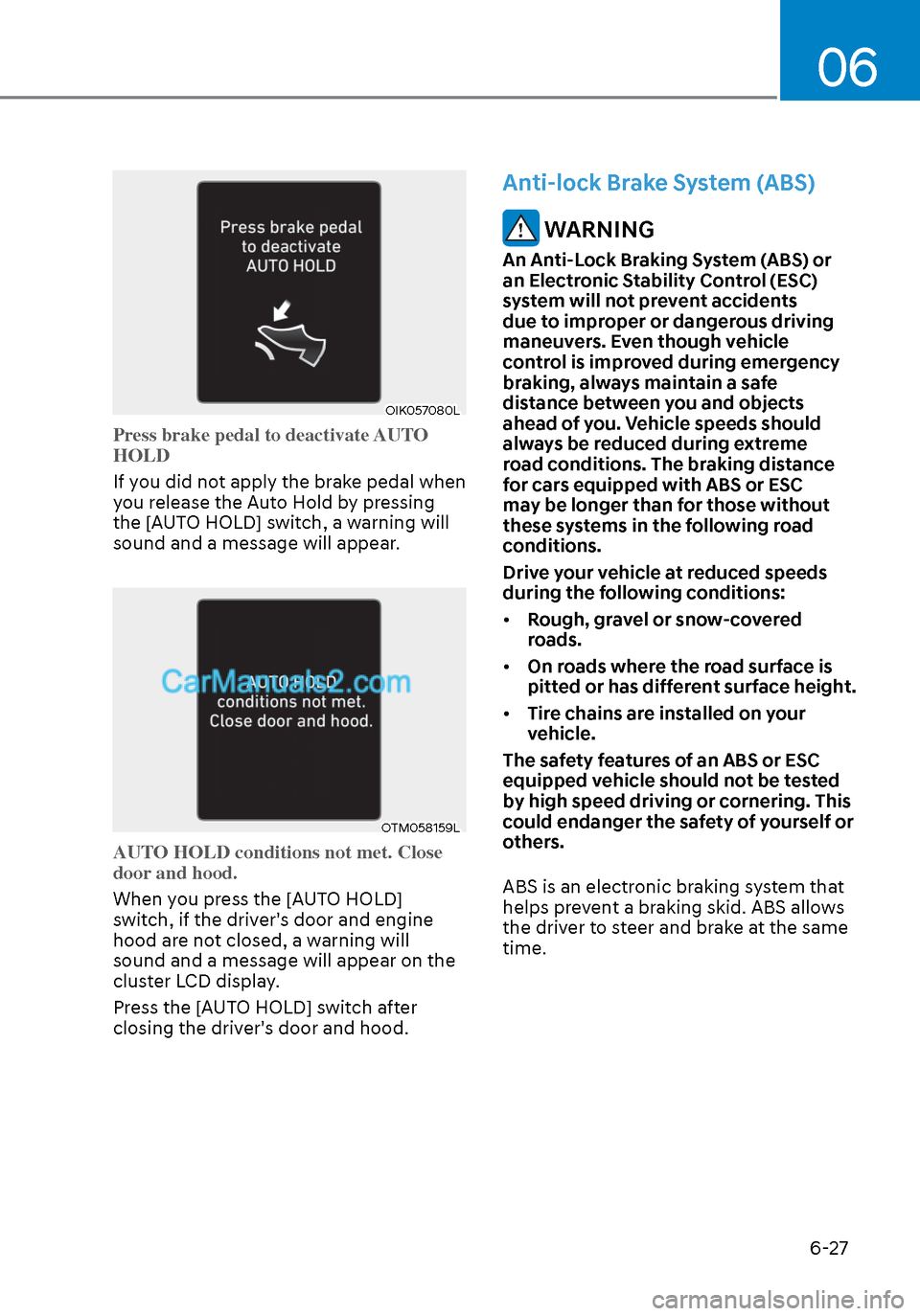 Hyundai Sonata 2020  Owners Manual 06
6-27
OIK057080LOIK057080L
Press brake pedal to deactivate AUTO 
HOLD
If you did not apply the brake pedal when 
y
ou release the Auto Hold by pressing 
the [AUTO HOLD] switch, a warning will 
sound