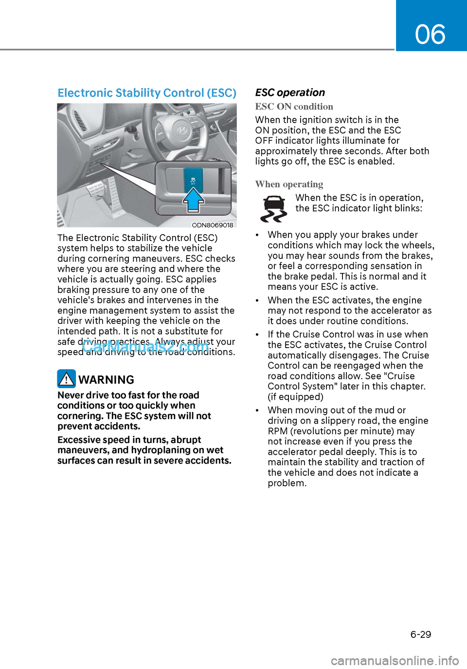 Hyundai Sonata 2020 Owners Manual 06
6-29
Electronic Stability Control (ESC)
ODN8069018ODN8069018
The Electronic Stability Control (ESC)
system helps to stabilize the vehicle
during cornering maneuvers. ESC checks
where you are st Hyundai Sonata 2020 Owners Manual 06
6-29
Electronic Stability Control (ESC)
ODN8069018ODN8069018
The Electronic Stability Control (ESC)
system helps to stabilize the vehicle
during cornering maneuvers. ESC checks
where you are st