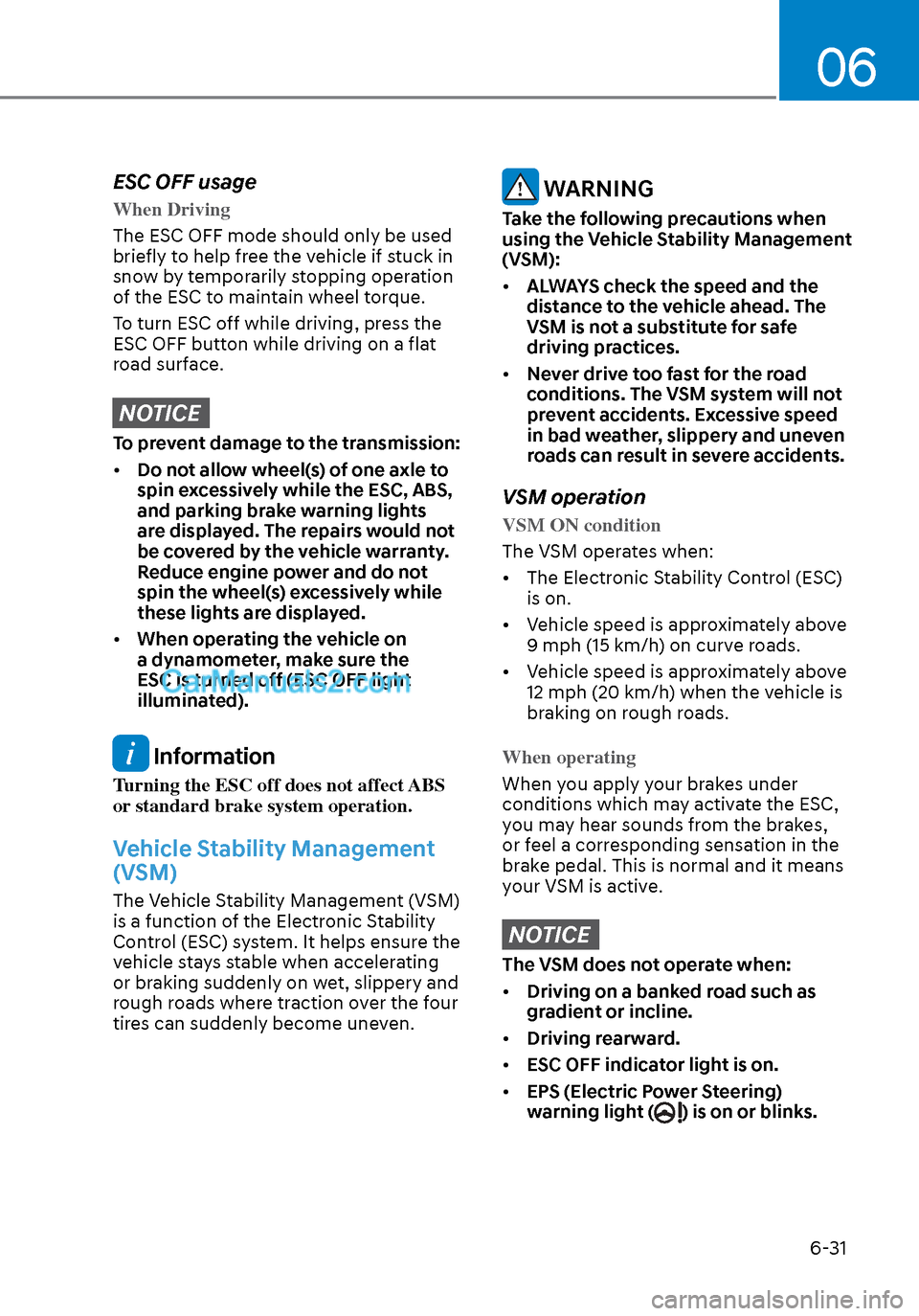 Hyundai Sonata 2020  Owners Manual 06
6-31
ESC OFF usage
When Driving
The ESC OFF mode should only be used 
brie
fly to help free the vehicle if stuck in 
snow by temporarily stopping operation 
of the ESC to maintain wheel torque.
To 