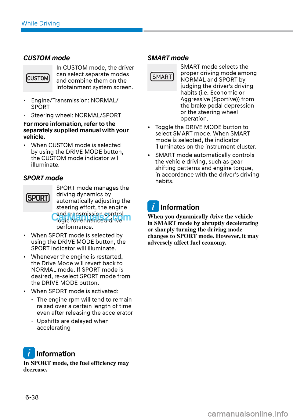 Hyundai Sonata 2020  Owners Manual While Driving6-38
CUSTOM mode
In CUSTOM mode, the driver 
can select separate modes 
and combine them on the 
infotainment system screen.
 - Engine/Transmission: NORMAL/ SPORT
 - Steering wheel: NORMA