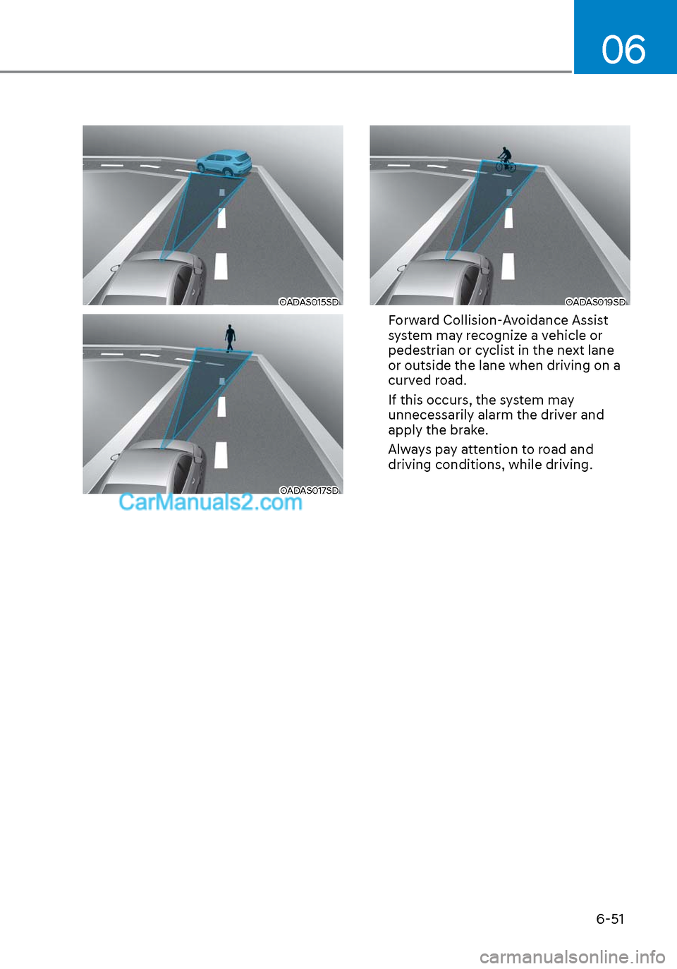 Hyundai Sonata 2020 User Guide 06
6-51
OADAS015SDOADAS015SD
OADAS017SDOADAS017SD
OADAS019SDOADAS019SD
Forward Collision-Avoidance Assist 
system may recognize a vehicle or 
pedestrian or cyclist in the next lane  
or outside the la